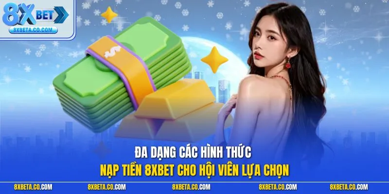 Đa dạng các hình thức nạp tiền 8XBET cho hội viên lựa chọn
