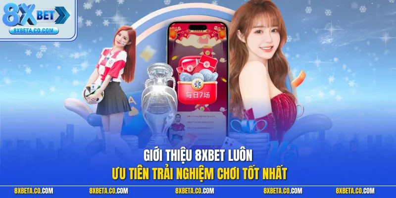 Giới thiệu 8XBET luôn ưu tiên trải nghiệm chơi tốt nhất