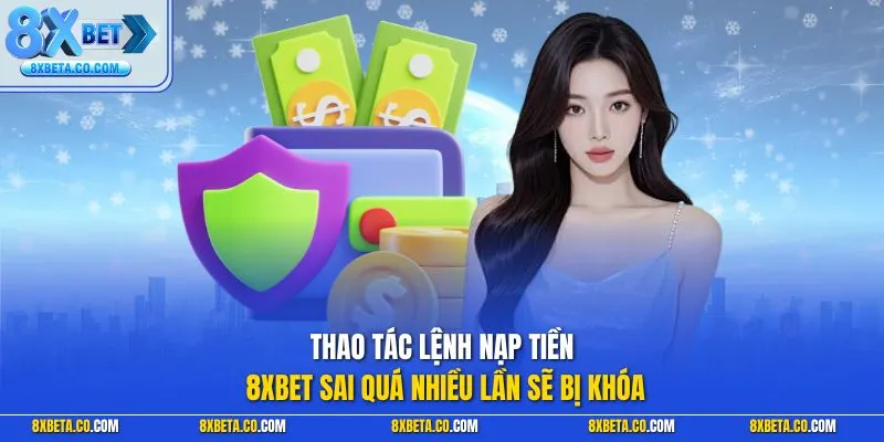 Thao tác lệnh nạp tiền 8XBET sai quá nhiều lần sẽ bị khóa