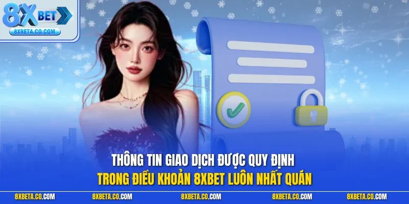 Thông tin giao dịch được quy định trong điều khoản 8XBET luôn nhất quán